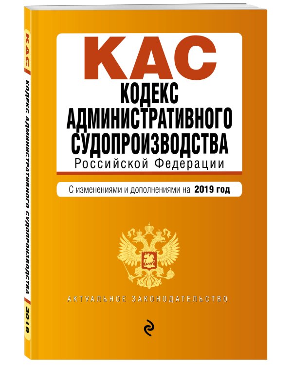 Кодекс административного судопроизводства Российской Федерации. С изменениями и дополнениями на 2019 год