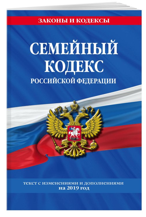 Семейный кодекс Российской Федерации. Текст с изменениями и дополнениями на 2019 год