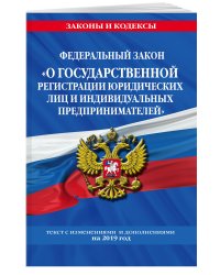 Федеральный закон "О государственной регистрации юридических лиц и индивидуальных предпринимателей". Текст с изменениями и дополнениями на 2019 год
