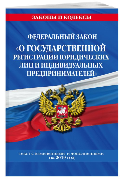 Федеральный закон "О государственной регистрации юридических лиц и индивидуальных предпринимателей". Текст с изменениями и дополнениями на 2019 год