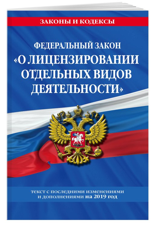 Федеральный закон "О лицензировании отдельных видов деятельности". Текст с последними изменениями и дополнениями на 2019 год