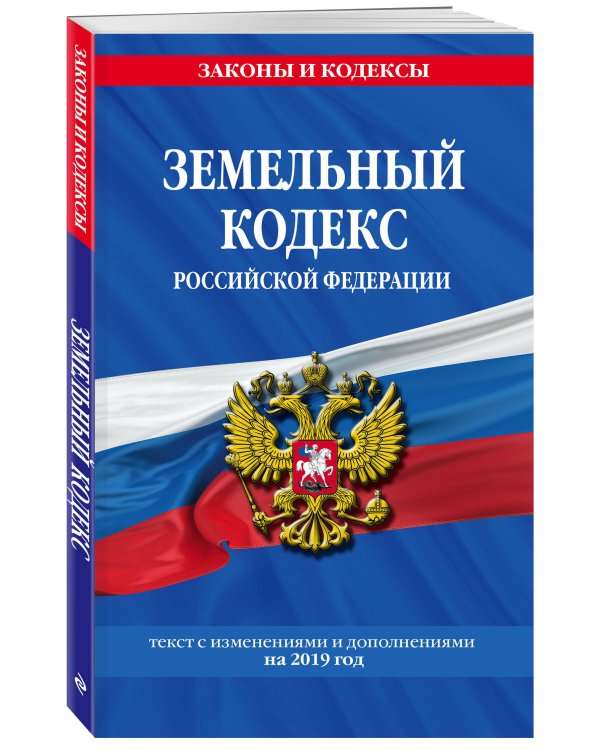 Земельный кодекс Российской Федерации. Текст с изменениями и дополнениями на 2019 год