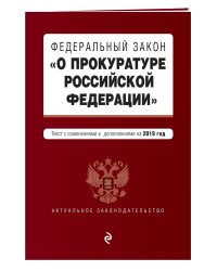 Федеральный закон "О прокуратуре Российской Федерации". Текст с изменениями и дополнениями на 2019 год