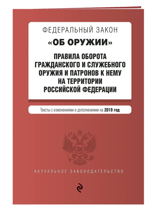 Федеральный закон "Об оружии". Правила оборота гражданского и служебного оружия и патронов к нему на территории Российской Федерации. Тексты с изменениями и дополнениями на 2019 год