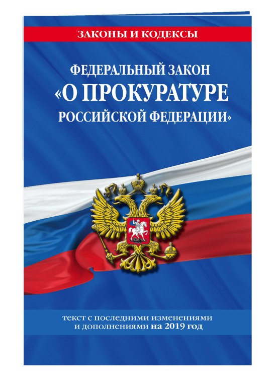 Федеральный закон "О прокуратуре Российской Федерации". Текст с последними изменениями и дополнениями на 2019 год