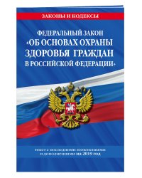 Федеральный закон "Об основах охраны здоровья граждан в Российской Федерации". Текст с последними изменениями и дополнениями на 2019 год