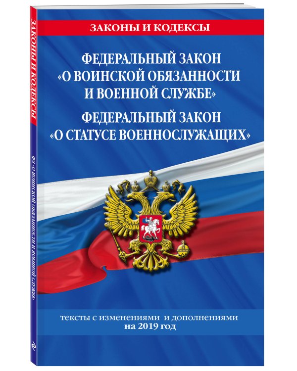 Федеральный закон "О воинской обязанности и военной службе". Федеральный закон "О статусе военнослужащих". Тексты с изменениями и дополнениями на 2019 год