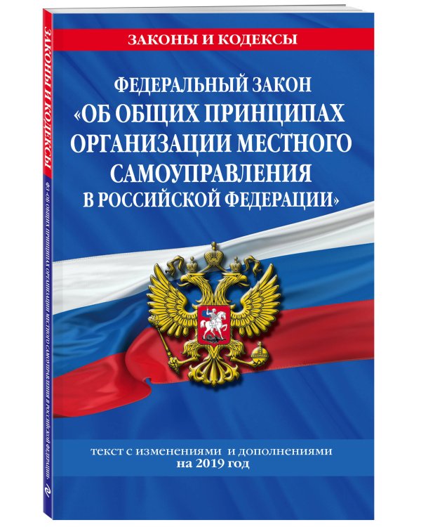 Федеральный закон "Об общих принципах организации местного самоуправления в Российской Федерации". Текст с изменениями и дополнениями на 2019 год
