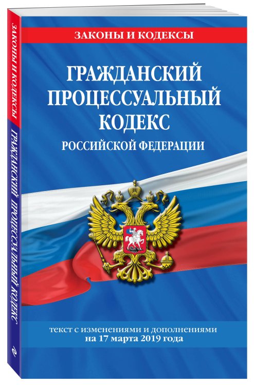 Гражданский процессуальный кодекс Российской Федерации. Текст с изменениями и дополнениями на 17 марта 2019 года