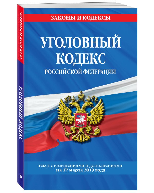 Уголовный кодекс Российской Федерации. Текст с изменениями и дополнениями на 17 марта 2019 года