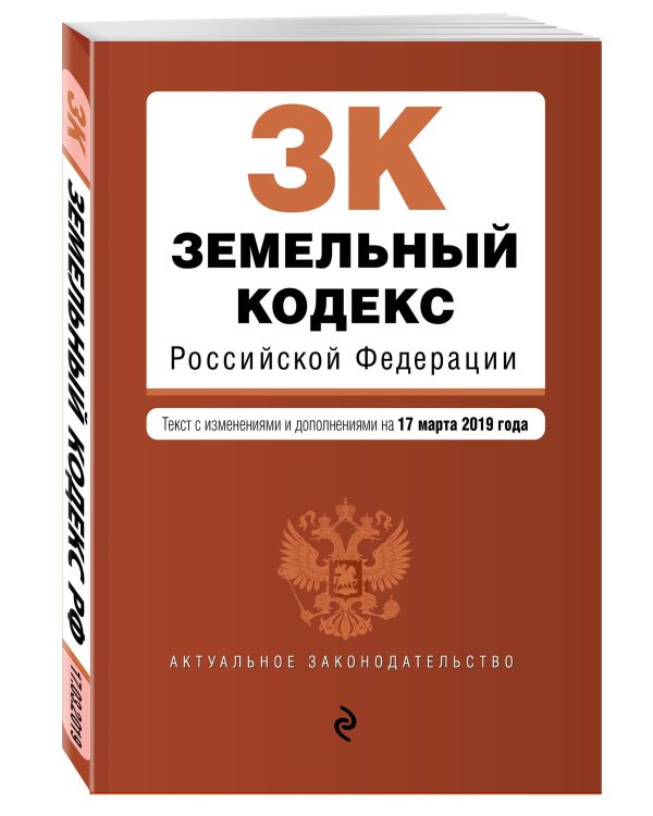 Земельный кодекс Российской Федерации. Текст с изменениями и дополнениями на 17 марта 2019 года
