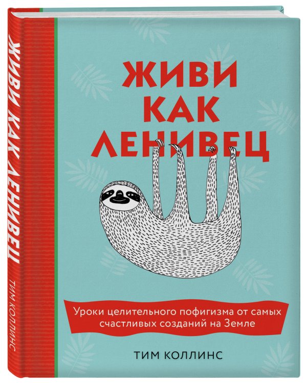 Живи как ленивец. Уроки целительного пофигизма от самых счастливых созданий на Земле