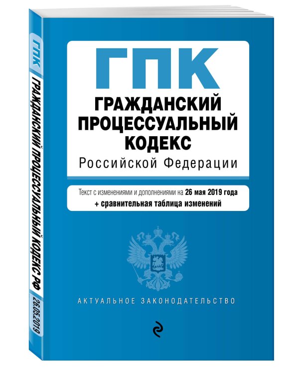 Гражданский процессуальный кодекс Российской Федерации. Текст с изменениями и дополнениями на 26 мая 2019 года (+ сравнительная таблица изменений)