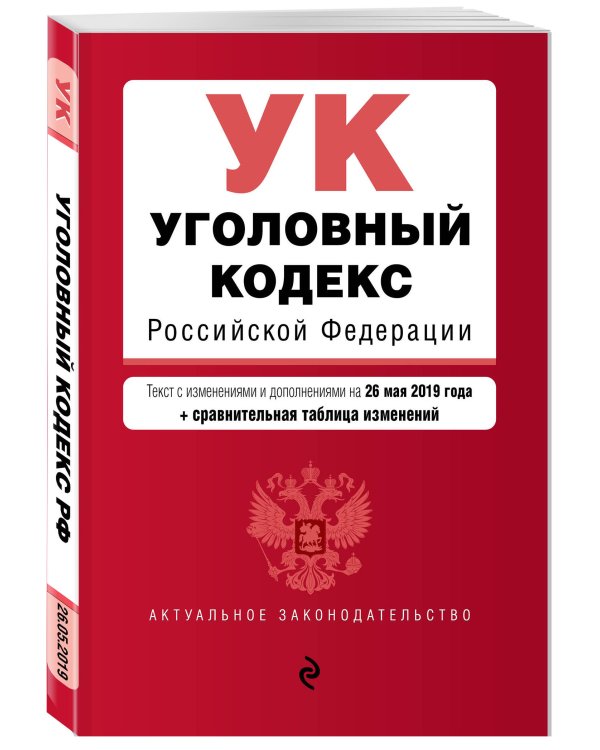 Уголовный кодекс Российской Федерации. Текст с изменениями и дополнениями на 26 мая 2019 года (+ сравнительная таблица изменений)