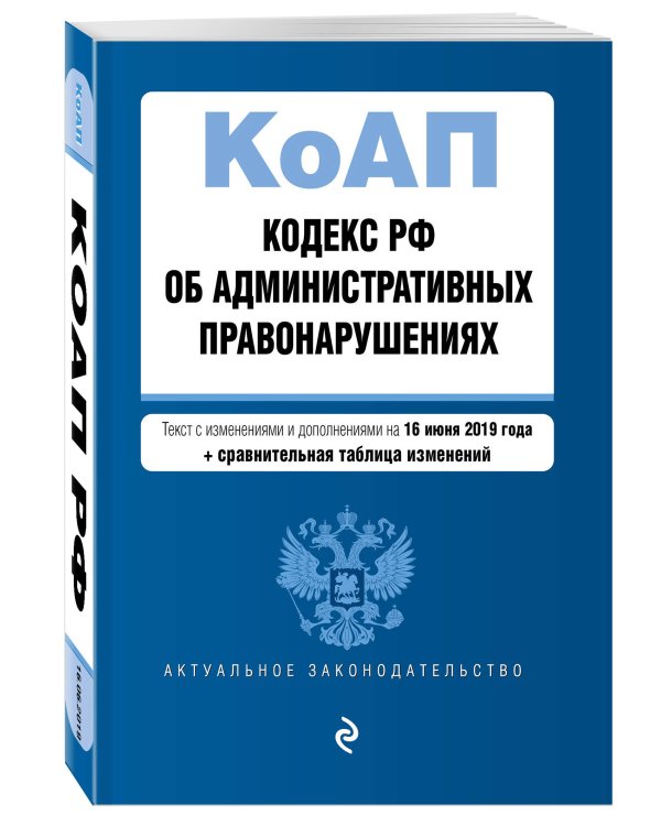 Кодекс Российской Федерации об административных правонарушениях. Текст с изменениями и дополнениями на 16 июня 2019 года (+ сравнительная таблица изменений)