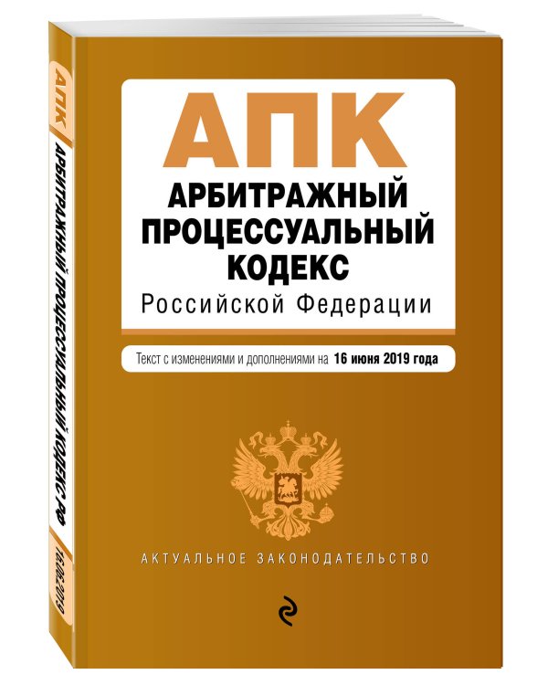 Арбитражный процессуальный кодекс Российской Федерации. Текст с изменениями и дополнениями на 16 июня 2019 года