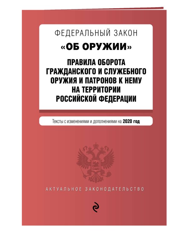 Федеральный закон "Об оружии". Правила оборота гражданского и служебного оружия и патронов к нему на территории Российской Федерации. Тексты с изменениями и дополнениями на 2020 год