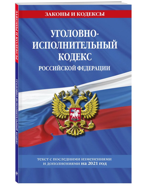 Уголовно-исполнительный кодекс Российской Федерации. Текст с последними изменениями и дополнениями на 2021 год