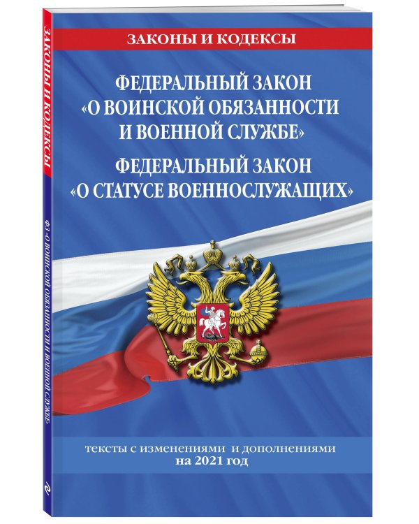 Федеральный закон "О воинской обязанности и военной службе". Федеральный закон "О статусе военнослужащих". Тексты с изменениями и дополнениями на 2021 год