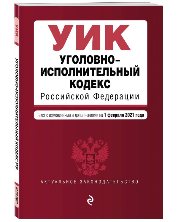 Уголовно-исполнительный кодекс Российской Федерации. Текст с изменениями и дополнениями на 1 февраля 2021 года