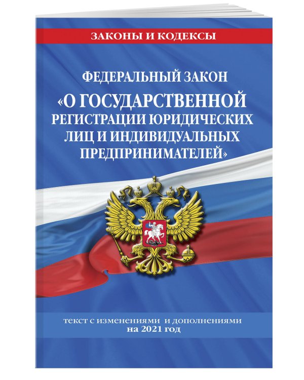 Федеральный закон "О государственной регистрации юридических лиц и индивидуальных предпринимателей". Текст с изменениями и дополнениями на 2021 год