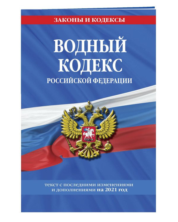 Водный кодекс Российской Федерации. Текст с последними изменениями и дополнениями на 2021 год