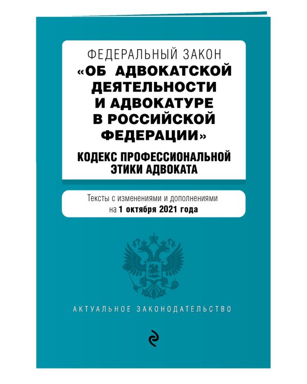 Федеральный закон "Об адвокатской деятельности и адвокатуре в Российской Федерации". "Кодекс профессиональной этики адвоката". Тексты с изменениями и дополнениями на 1 октября 2021 года
