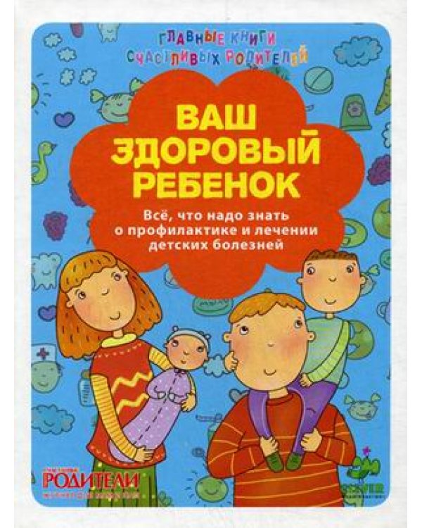 Ваш здоровый ребенок. Все, что надо знать о профилактике и лечении детских болезней