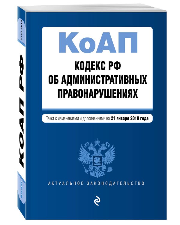 Кодекс Российской Федерации об административных правонарушениях. Текст с изменениями и дополнениями на 21 января 2018 года