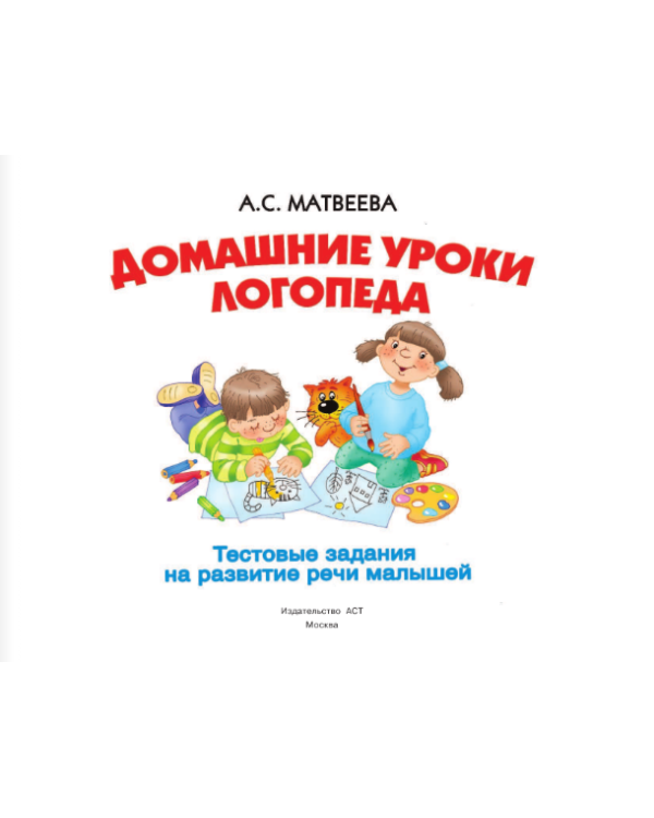 Домашние уроки логопеда. Тесты на развитие речи малышей от 2 до 7 лет