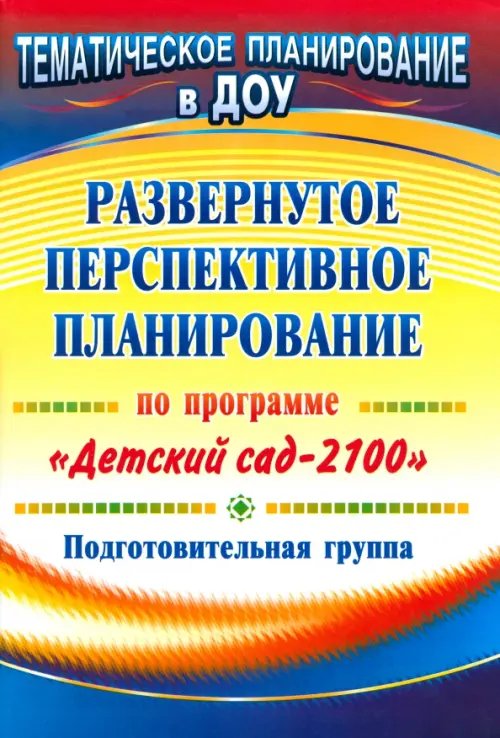 Тематическое планирование Развернутое перспективное планирование по программе "Детский сад 2100". Подготовительная группа