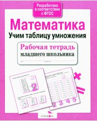 Рабочая тетрадь младшего школьника. Математика. Учим таблицу умножения. ФГОС