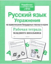 Русский язык. Упражнения на правописание безударных гласных в корне. Рабочая тетрадь