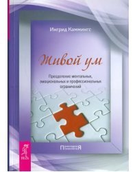 Живой ум. Преодоление ментальных, эмоциональных и профессиональных ограничений