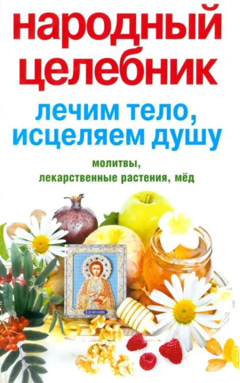 Популярная медицина Народный целебник. Лечим тело, исцеляем душу