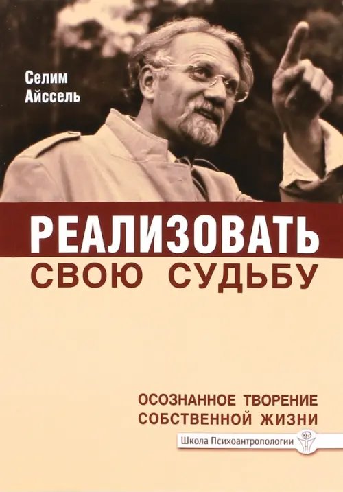 Школа психоантропологии Реализовать свою судьбу. Осознанное творение собственной жизни