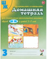 Домашняя тетрадь № 3 для закрепления произношения шипящих звуков Ш, Ж у детей 5-7 лет