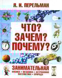 Что? Зачем? Почему? Занимательная физика, механика, астрономия, математика, природа