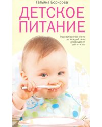 Детское питание. Разнообразные меню на каждый день от рождения до пяти лет