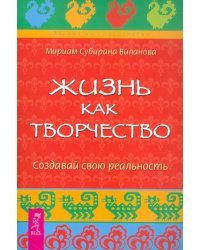 Жизнь как творчество. Создавай свою реальность