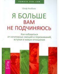 Я больше вам не подчиняюсь. Как избавиться от негативных эмоций и переживаний,вступая в новые отнош.