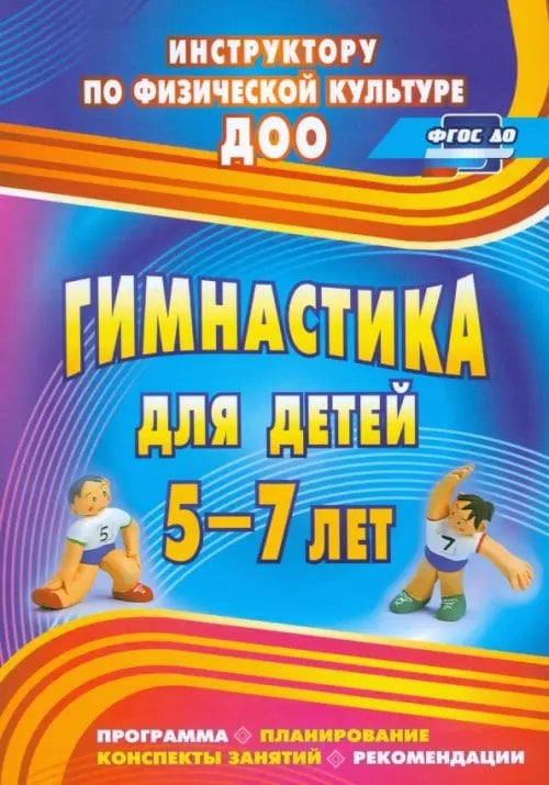 Инструктору физического воспитания ДОУ Гимнастика для детей 5-7 лет. Программа, планирование, конспекты занятий, рекомендации. ФГОС ДО