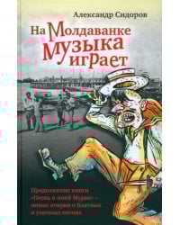 На Молдаванке музыка играет: Новые очерки о блатных и уличных песнях