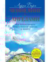 Ченнелинг с ангелами. Как почувствовать божественную помощь и защиту