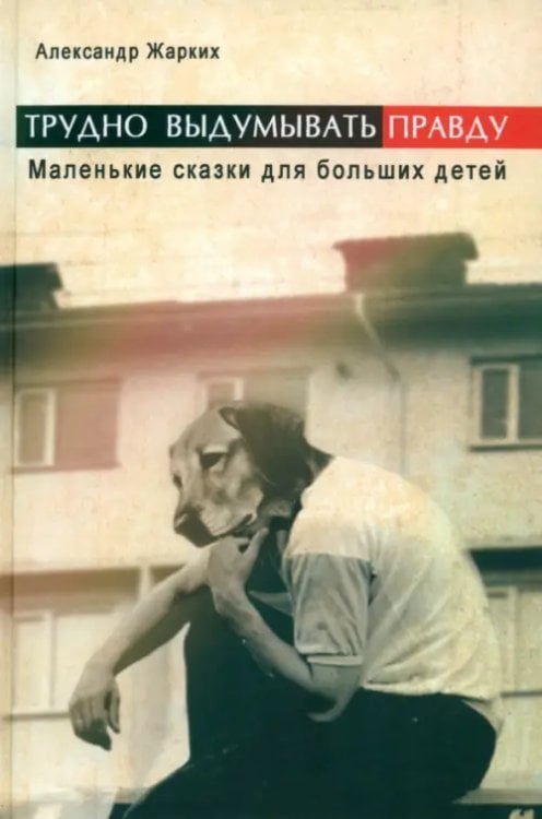 Трудно выдумать правду. Маленькие сказки для больших детей Трудно выдумать правду. Маленькие сказки для больших детей