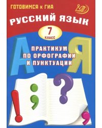 Русский язык. 7 класс. Практикум по орфографии и пунктуации. Готовимся к ГИА. Учебное пособие
