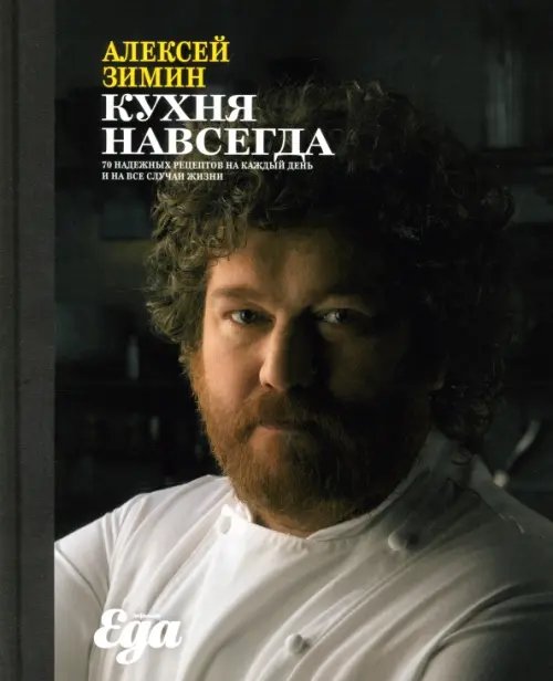 Еда с Алексеем Зиминым Кухня навсегда. 70 надежных рецептов на каждый день и на все случаи жизни