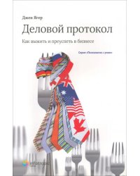 Деловой протокол. Как выжить и преуспеть в бизнесе
