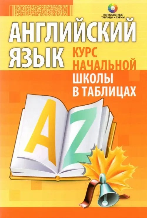 Английский язык. Курс начальной школы в таблицах Английский язык. Курс начальной школы в таблицах