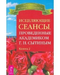 Исцеляющие сеансы, проведенные академиком Г. Н. Сытиным. Книга 2